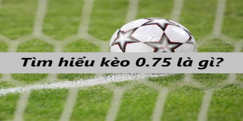 Kèo 0.75 còn được gọi là chấp nửa một trong bóng đá